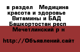  в раздел : Медицина, красота и здоровье » Витамины и БАД . Башкортостан респ.,Мечетлинский р-н